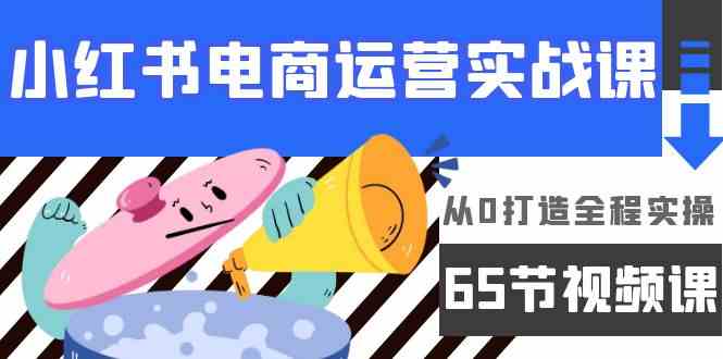 小红书电商运营实战课,从0打造全程实操(63节视频课)-柚子网创