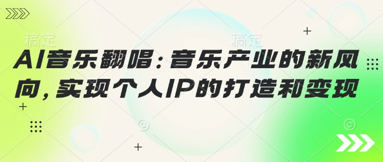 AI音乐翻唱：音乐产业的新风向，实现个人IP的打造和变现-柚子网创
