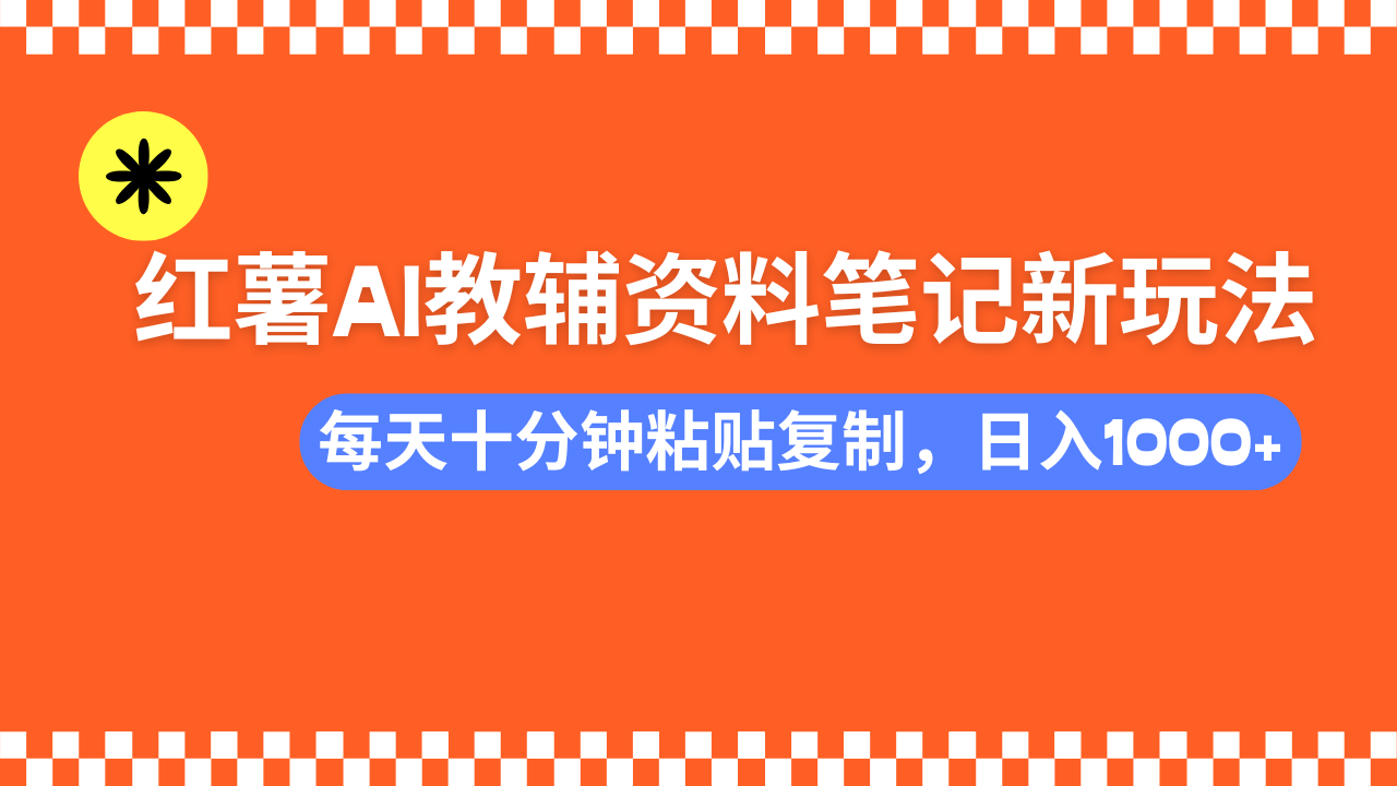 （14350期）小红书AI教辅资料笔记新玩法，0门槛，可批量可复制，一天十分钟发笔记...-柚子网创